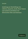 Anonym: Anleitung zur Herstellung von Likören, Aquavits, Arrak, Rum-Fasson und anderen Getränken aus ätherischen Ölen und Essenzen, Buch