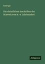 Emil Egli: Die christlichen Inschriften der Schweiz vom 4.-9. Jahrhundert, Buch