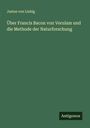 Justus Von Liebig: Über Francis Bacon von Verulam und die Methode der Naturforschung, Buch