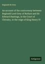 Reginald de Grey: An account of the controversy between Reginald Lord Grey of Ruthyn and Sir Edward Hastings, in the Court of Chivalry, in the reign of King Henry IV, Buch