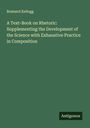 Brainerd Kellogg: A Text-Book on Rhetoric: Supplementing the Development of the Science with Exhaustive Practice in Composition, Buch