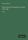 R. Barry O'Brien: Fifty Years of Concessions to Ireland 1831-1881, Buch
