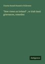 Charles Russell Russell of Killowen: "New views on Ireland" , or Irish land: grievances, remedies, Buch