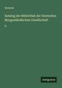 Anonym: Katalog der Bibliothek der Deutschen Morgenländischen Gesellschaft, Buch
