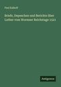 Paul Kalkoff: Briefe, Depeschen und Berichte über Luther vom Wormser Reichstage 1521, Buch