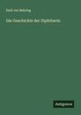 Emil Von Behring: Die Geschichte der Diphtherie, Buch