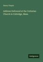 Henry Chapin: Address Delivered at the Unitarian Church in Uxbridge, Mass., Buch