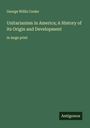 George Willis Cooke: Unitarianism in America; A History of its Origin and Development, Buch