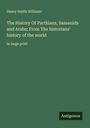 Henry Smith Williams: The History Of Parthians, Sassanids and Arabs; From The historians' history of the world, Buch