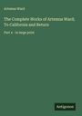 Artemus Ward: The Complete Works of Artemus Ward; To California and Return, Buch