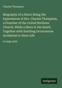 Charles Thompson: Biography of a Slave; Being the Experiences of Rev. Charles Thompson, a Preacher of the United Brethren Church, While a Slave in the South, Together with Startling Occurrences Incidental to Slave Life, Buch