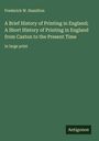 Frederick W. Hamilton: A Brief History of Printing in England; A Short History of Printing in England from Caxton to the Present Time, Buch