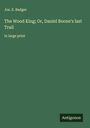 Jos. E. Badger: The Wood King; Or, Daniel Boone's last Trail, Buch