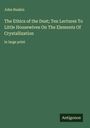 John Ruskin: The Ethics of the Dust; Ten Lectures To Little Housewives On The Elements Of Crystallization, Buch