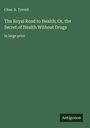 Chas. A. Tyrrell: The Royal Road to Health; Or, the Secret of Health Without Drugs, Buch