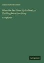Julian Stafford Corbett: When the Sea Gives Up Its Dead; A Thrilling Detective Story, Buch