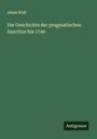 Adam Wolf: Die Geschichte der pragmatischen Sanction bis 1740, Buch