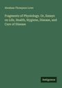 Abraham Thompson Lowe: Fragments of Physiology. Or, Essays on Life, Health, Hygiene, Disease, and Cure of Disease, Buch