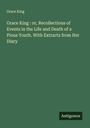 Grace King: Grace King : or, Recollections of Events in the Life and Death of a Pious Youth. With Extracts from Her Diary, Buch