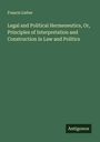 Francis Lieber: Legal and Political Hermeneutics, Or, Principles of Interpretation and Construction in Law and Politics, Buch