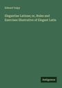 Edward Valpy: Elegantiae Latinae; or, Rules and Exercises Illustrative of Elegant Latin, Buch
