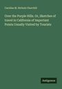 Caroline M. Nichols Churchill: Over the Purple Hills. Or, Sketches of travel in California of Important Points Usually Visited by Tourists, Buch