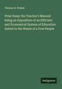 Thomas H. Palmer: Prize Essay the Teacher's Manual: being an Exposition of an Efficient and Economical System of Education Suited to the Wants of a Free People, Buch