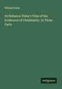 William Paley: Archdeacon Paley's View of the Evidences of Christianity. In Three Parts, Buch