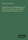 William Pulteney Alison: Observations on the Management of the Poor in Scotland, and Its Effects on the Health of the Great Towns, Buch