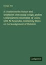 George Roe: A Treatise on the Nature and Treatment of Hooping-Cough, and Its Complications: Illustrated by Cases; with An Appendix, Containing Hints on the Management of Children, Buch