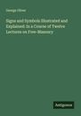 George Oliver: Signs and Symbols Illustrated and Explained: In a Course of Twelve Lectures on Free-Masonry, Buch