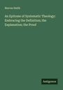 Marcus Smith: An Epitome of Systematic Theology: Embracing the Definition; the Explanation; the Proof, Buch