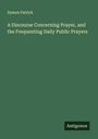 Symon Patrick: A Discourse Concerning Prayer, and the Frequenting Daily Public Prayers, Buch