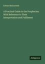 Edward Bickersteth: A Practical Guide to the Prophecies: With Reference to Their Interpretation and Fulfilment, Buch