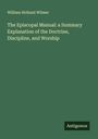 William Holland Wilmer: The Episcopal Manual: a Summary Explanation of the Doctrine, Discipline, and Worship, Buch