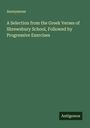 Anonymous: A Selection from the Greek Verses of Shrewsbury School, Followed by Progressive Exercises, Buch