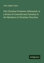 John Angell James: The Christian Professor Addressed, in a Series of Counsels and Cautions to the Members of Christian Churches, Buch