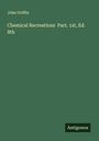 John Griffin: Chemical Recreations Part. 1st, Ed. 8th, Buch