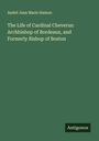 André Jean Marie Hamon: The Life of Cardinal Cheverus: Archbishop of Bordeaux, and Formerly Bishop of Boston, Buch