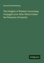 Emanuel Swedenborg: The Delights of Wisdom Concerning Conjugial Love: After Which Follow the Pleasures of Insanity, Buch
