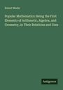 Robert Mudie: Popular Mathematics: Being the First Elements of Arithmetic, Algebra, and Geometry, in Their Relations and Uses, Buch