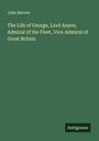 John Barrow: The Life of George, Lord Anson, Admiral of the Fleet, Vice-Admiral of Great Britain, Buch