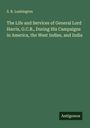S. R. Lushington: The Life and Services of General Lord Harris, G.C.B., During His Campaigns in America, the West Indies, and India, Buch