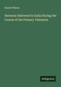 Daniel Wilson: Sermons Delivered in India During the Course of the Primary Visitation, Buch