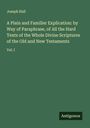Joseph Hall: A Plain and Familier Explication: by Way of Paraphrase, of All the Hard Texts of the Whole Divine Scriptures of the Old and New Testaments, Buch