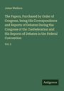 James Madison: The Papers, Purchased by Order of Congress, being His Correspondence and Reports of Debates During the Congress of the Confederation and His Reports of Debates in the Federal Convention, Buch