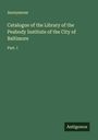 Anonymous: Catalogue of the Library of the Peabody Institute of the City of Baltimore, Buch