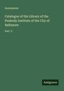 Anonymous: Catalogue of the Library of the Peabody Institute of the City of Baltimore, Buch
