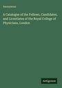 Anonymous: A Catalogue of the Fellows, Candidates, and Licentiates of the Royal College of Physicians, London, Buch