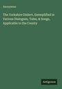 Anonymous: The Yorkshire Dialect, Exemplified in Various Dialogues, Tales, & Songs, Applicable to the County, Buch